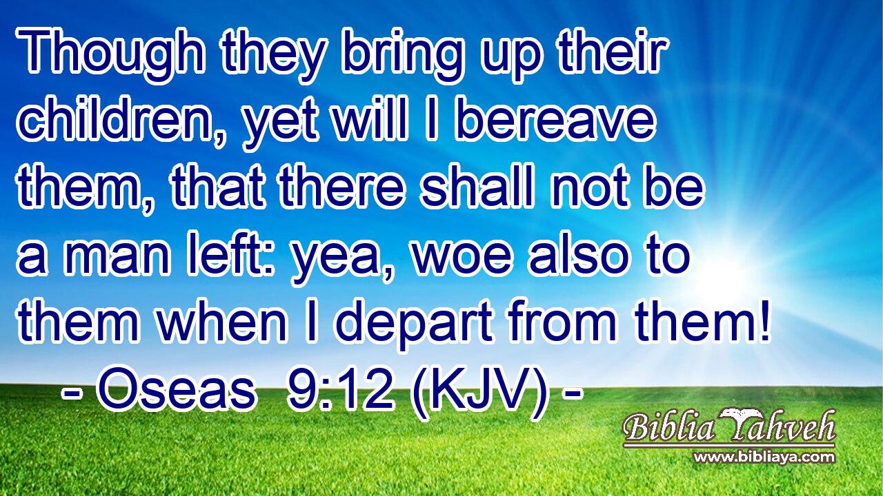 Though they bring up their children, yet will I bereave them, that there shall not be a man left: yea, woe also to them when I depart from them!