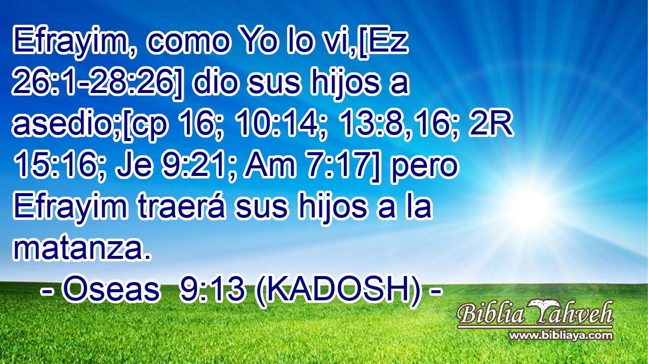  Efrayim, como Yo lo vi,[Ez 26:1-28:26] dio sus hijos a asedio;[cp 16; 10:14; 13:8,16; 2R 15:16; Je 9:21; Am 7:17] pero Efrayim traerá sus hijos a la matanza. 