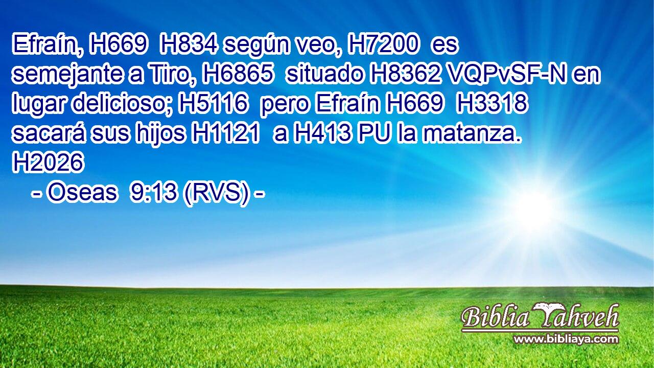 Efraín, H669  H834 según veo, H7200  es semejante a Tiro, H6865  situado H8362 VQPvSF-N en lugar delicioso; H5116  pero Efraín H669  H3318 sacará sus hijos H1121  a H413 PU la matanza. H2026  