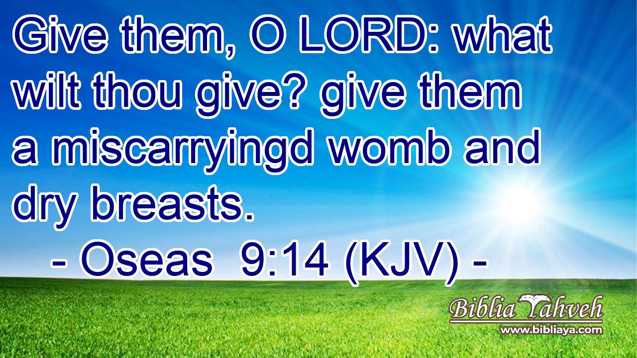 Give them, O LORD: what wilt thou give? give them a miscarryingd womb and dry breasts.