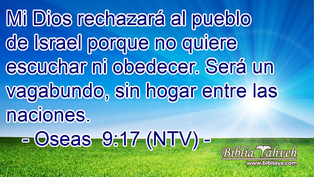 Mi Dios rechazará al pueblo de Israel porque no quiere escuchar ni obedecer. Será un vagabundo, sin hogar entre las naciones.