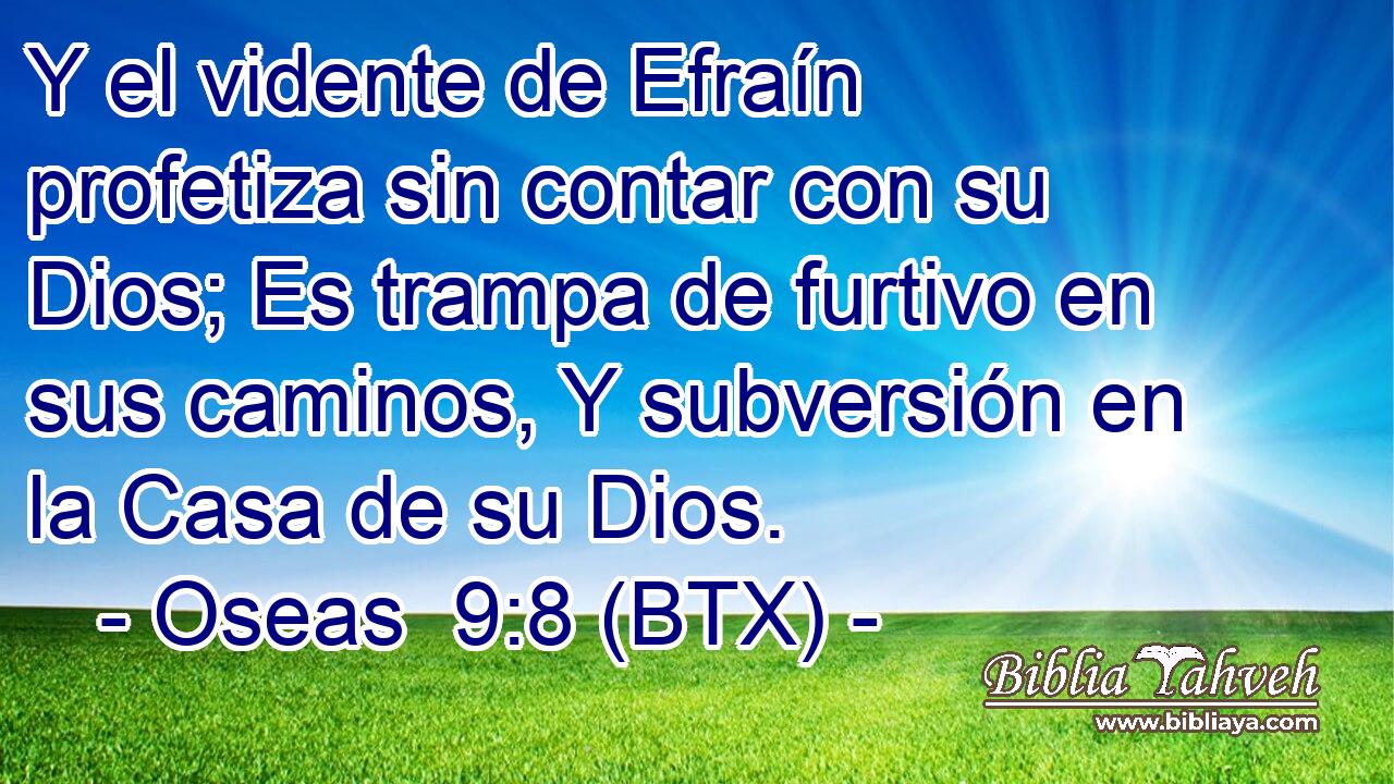 Y el vidente de Efraín profetiza sin contar con su Dios; Es trampa de furtivo en sus caminos, Y subversión en la Casa de su Dios.