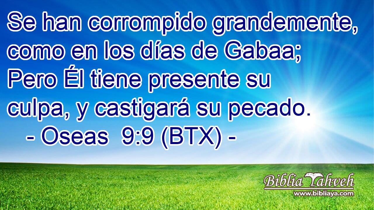 Se han corrompido grandemente, como en los días de Gabaa; Pero Él tiene presente su culpa, y castigará su pecado.