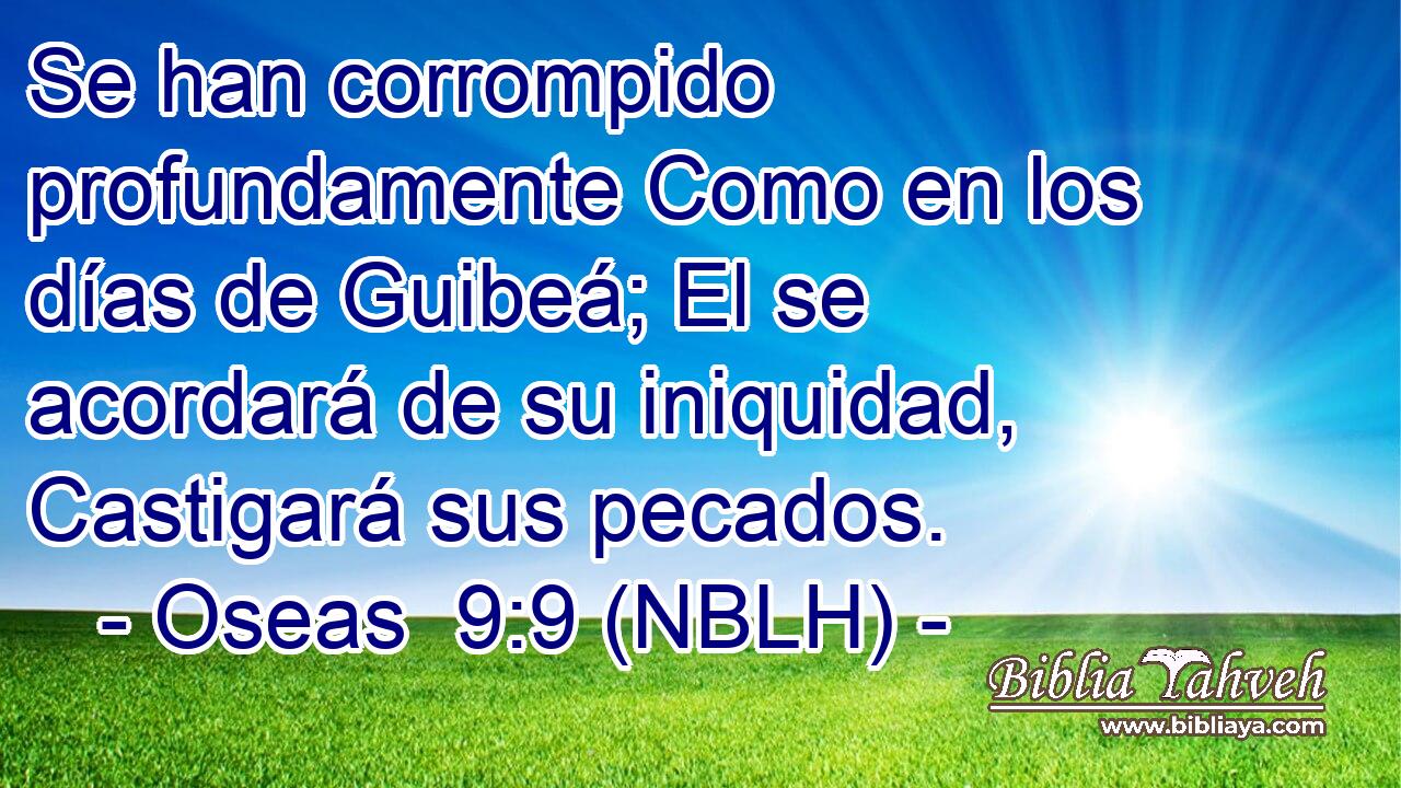  Se han corrompido profundamente Como en los días de Guibeá; El se acordará de su iniquidad, Castigará sus pecados. 