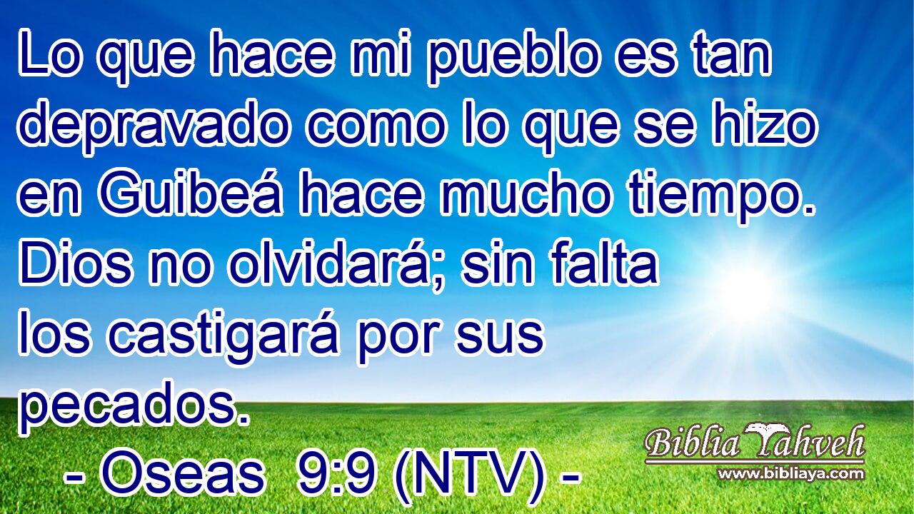 Lo que hace mi pueblo es tan depravado como lo que se hizo en Guibeá hace mucho tiempo. Dios no olvidará; sin falta los castigará por sus pecados.