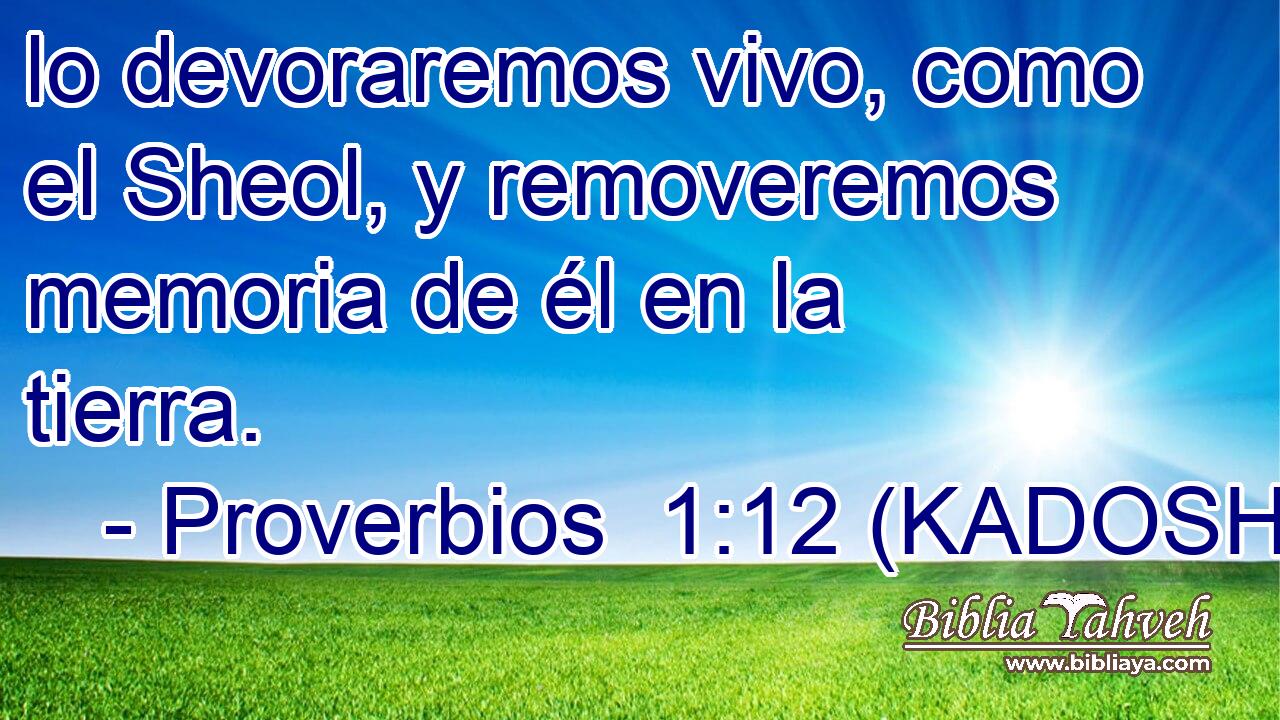  lo devoraremos vivo, como el Sheol, y removeremos memoria de él en la tierra. 