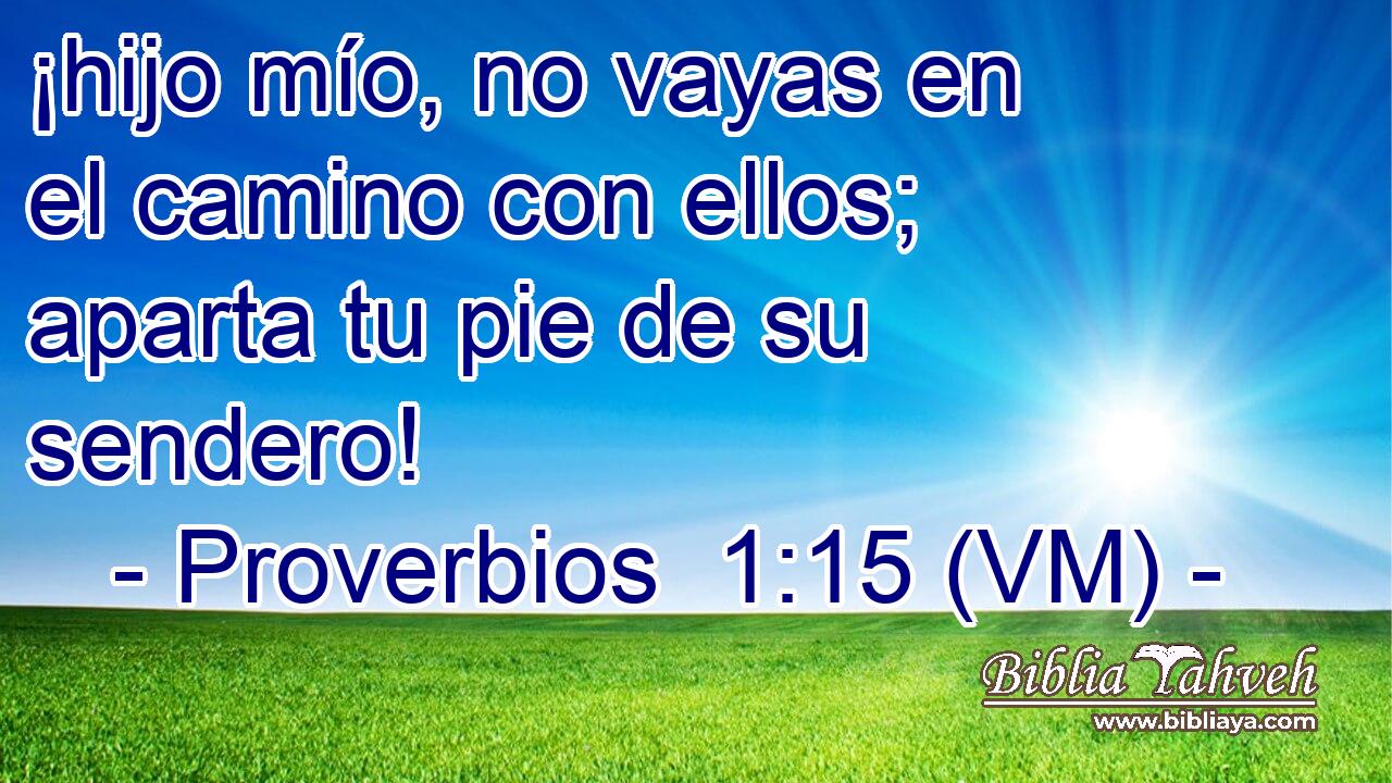  ¡hijo mío, no vayas en el camino con ellos; aparta tu pie de su sendero! 