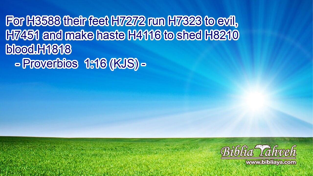 For H3588 their feet H7272 run H7323 to evil, H7451 and make haste H4116 to shed H8210 blood.H1818