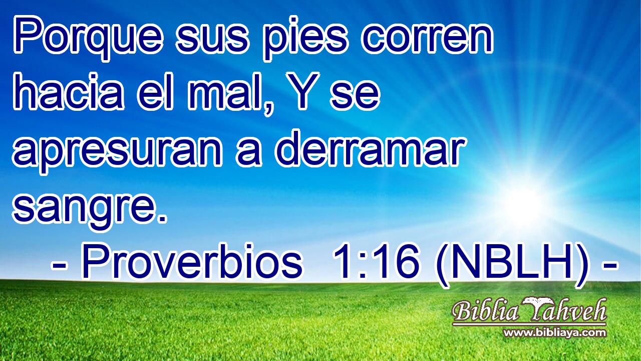  Porque sus pies corren hacia el mal, Y se apresuran a derramar sangre. 