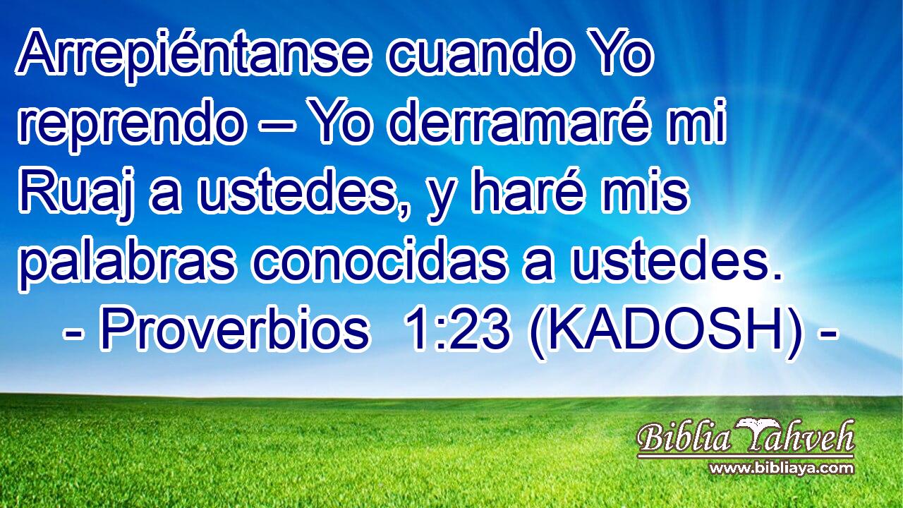  Arrepiéntanse cuando Yo reprendo – Yo derramaré mi Ruaj a ustedes, y haré mis palabras conocidas a ustedes. 