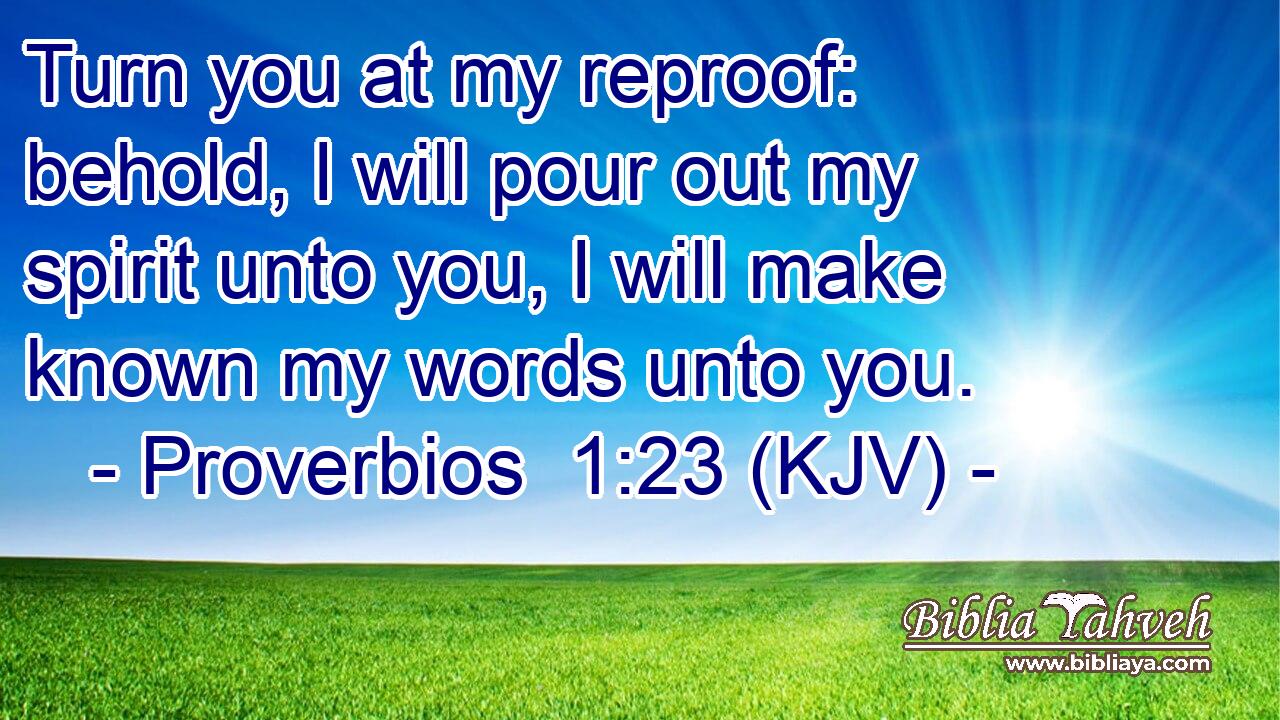 Turn you at my reproof: behold, I will pour out my spirit unto you, I will make known my words unto you.