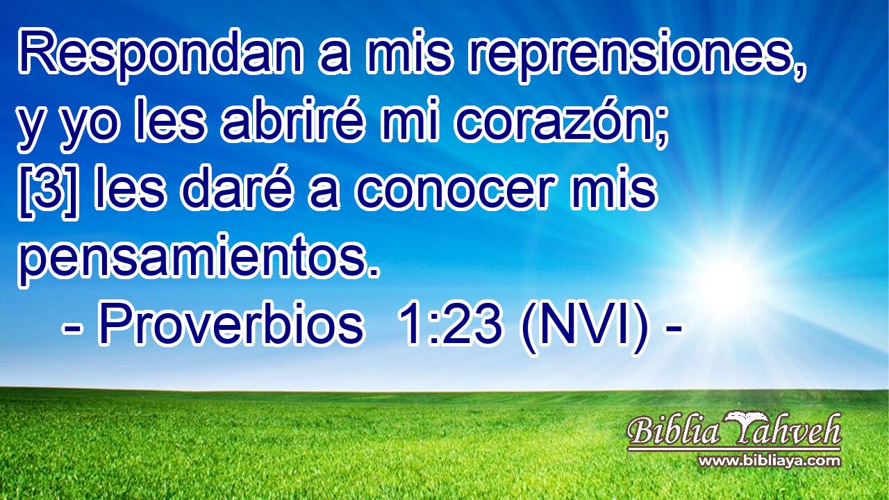  Respondan a mis reprensiones, y yo les abriré mi corazón; [3] les daré a conocer mis pensamientos. 