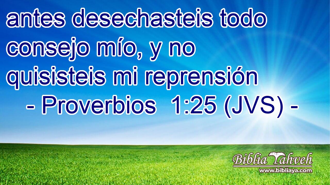 antes desechasteis todo consejo mío, y no quisisteis mi reprensión
