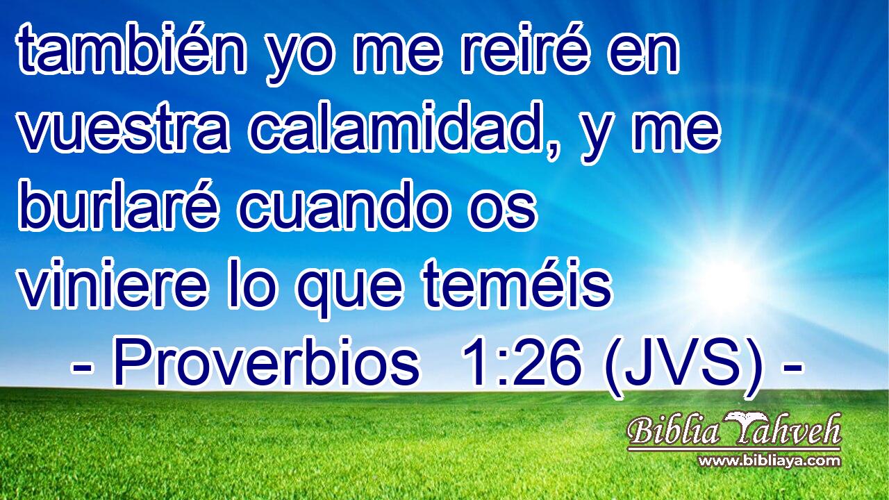 también yo me reiré en vuestra calamidad, y me burlaré cuando os viniere lo que teméis