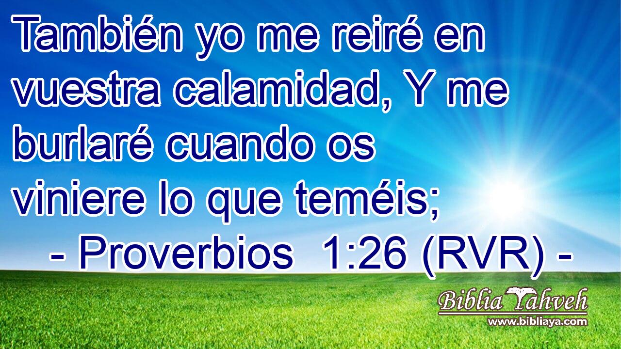 También yo me reiré en vuestra calamidad, Y me burlaré cuando os viniere lo que teméis;