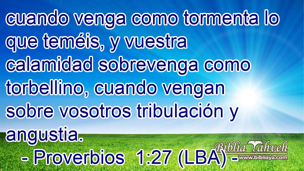 cuando venga como tormenta lo que teméis, y vuestra calamidad sobrevenga como torbellino, cuando vengan sobre vosotros tribulación y angustia.