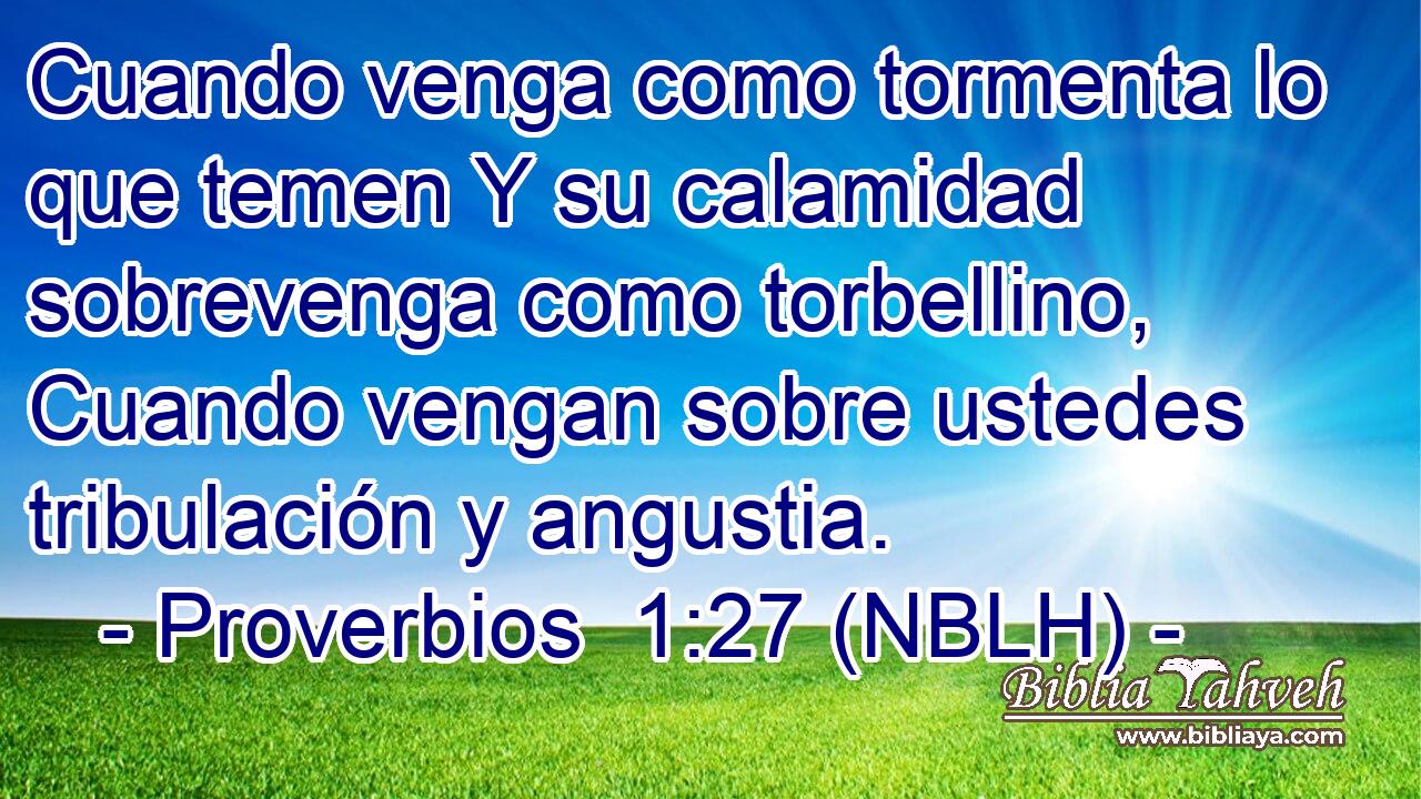 Cuando venga como tormenta lo que temen Y su calamidad sobrevenga como torbellino, Cuando vengan sobre ustedes tribulación y angustia. 