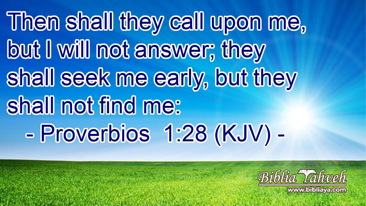 Then shall they call upon me, but I will not answer; they shall seek me early, but they shall not find me: