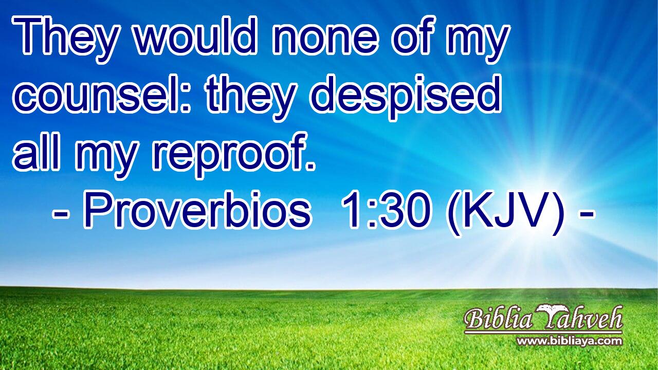 They would none of my counsel: they despised all my reproof.