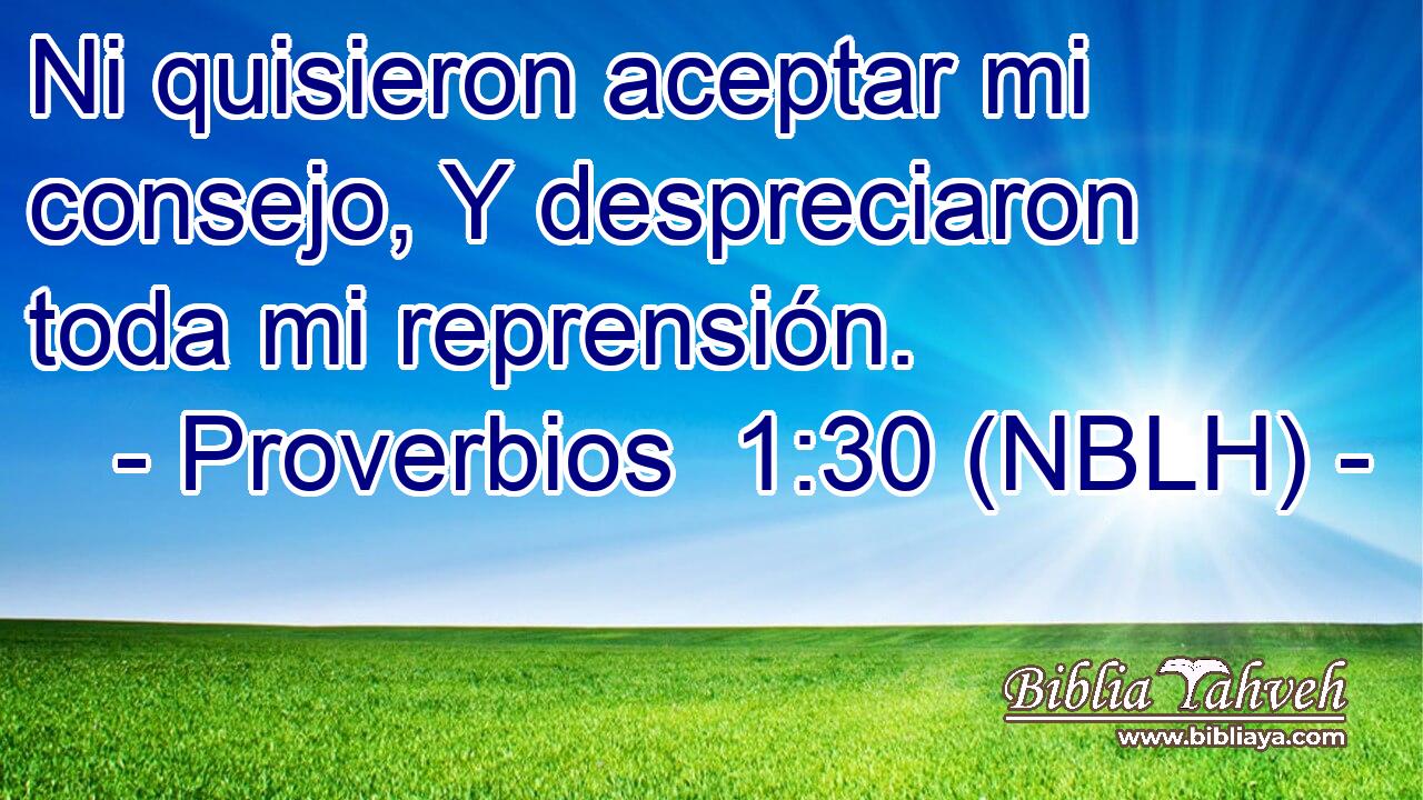  Ni quisieron aceptar mi consejo, Y despreciaron toda mi reprensión. 