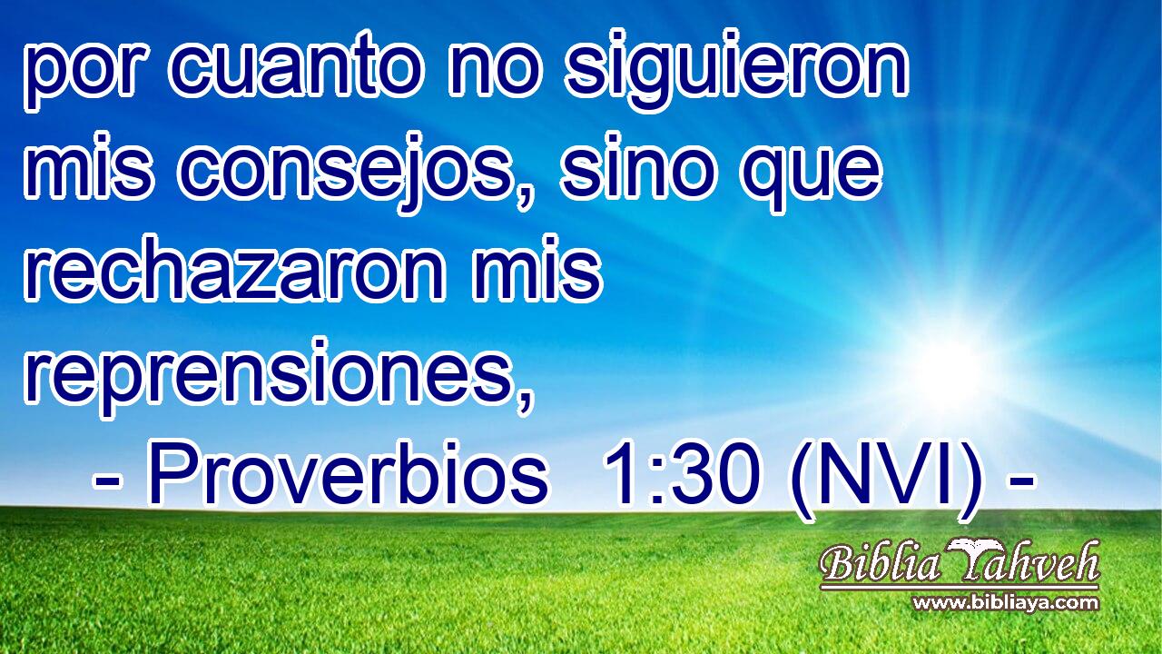  por cuanto no siguieron mis consejos, sino que rechazaron mis reprensiones, 