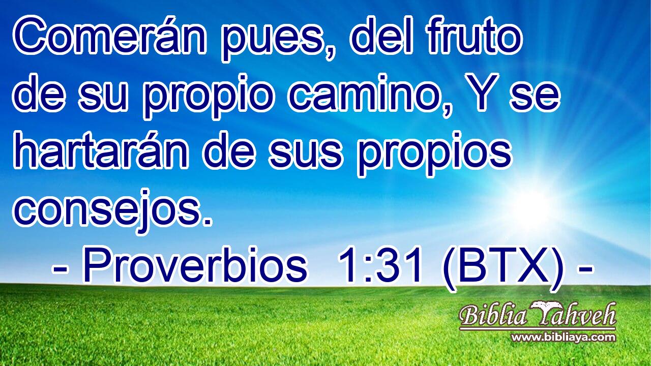 Comerán pues, del fruto de su propio camino, Y se hartarán de sus propios consejos.