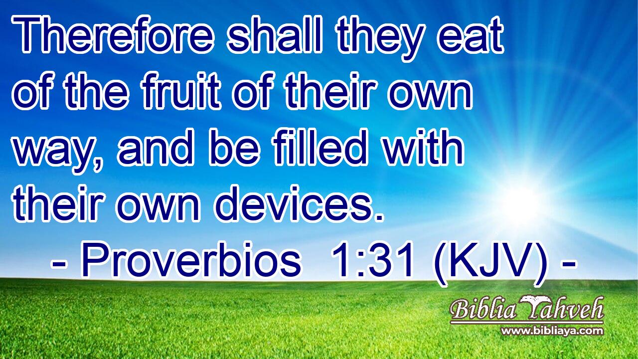 Therefore shall they eat of the fruit of their own way, and be filled with their own devices.