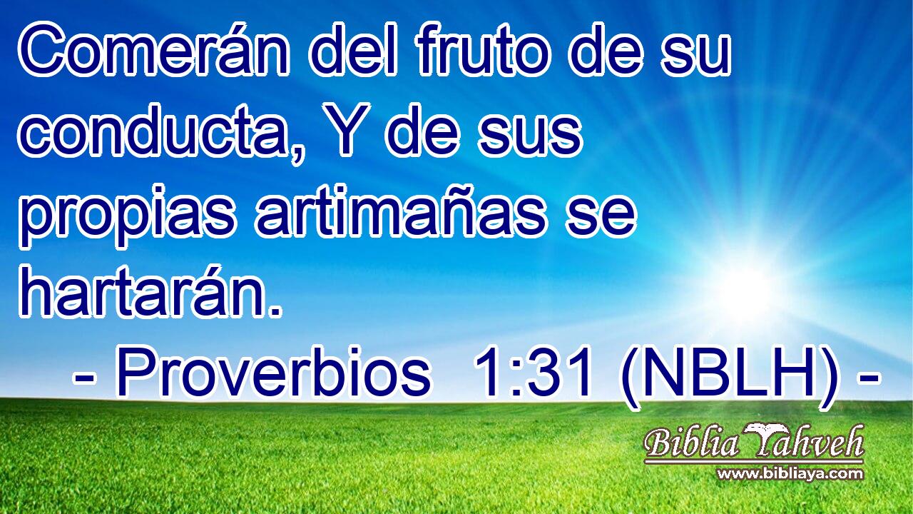  Comerán del fruto de su conducta, Y de sus propias artimañas se hartarán. 