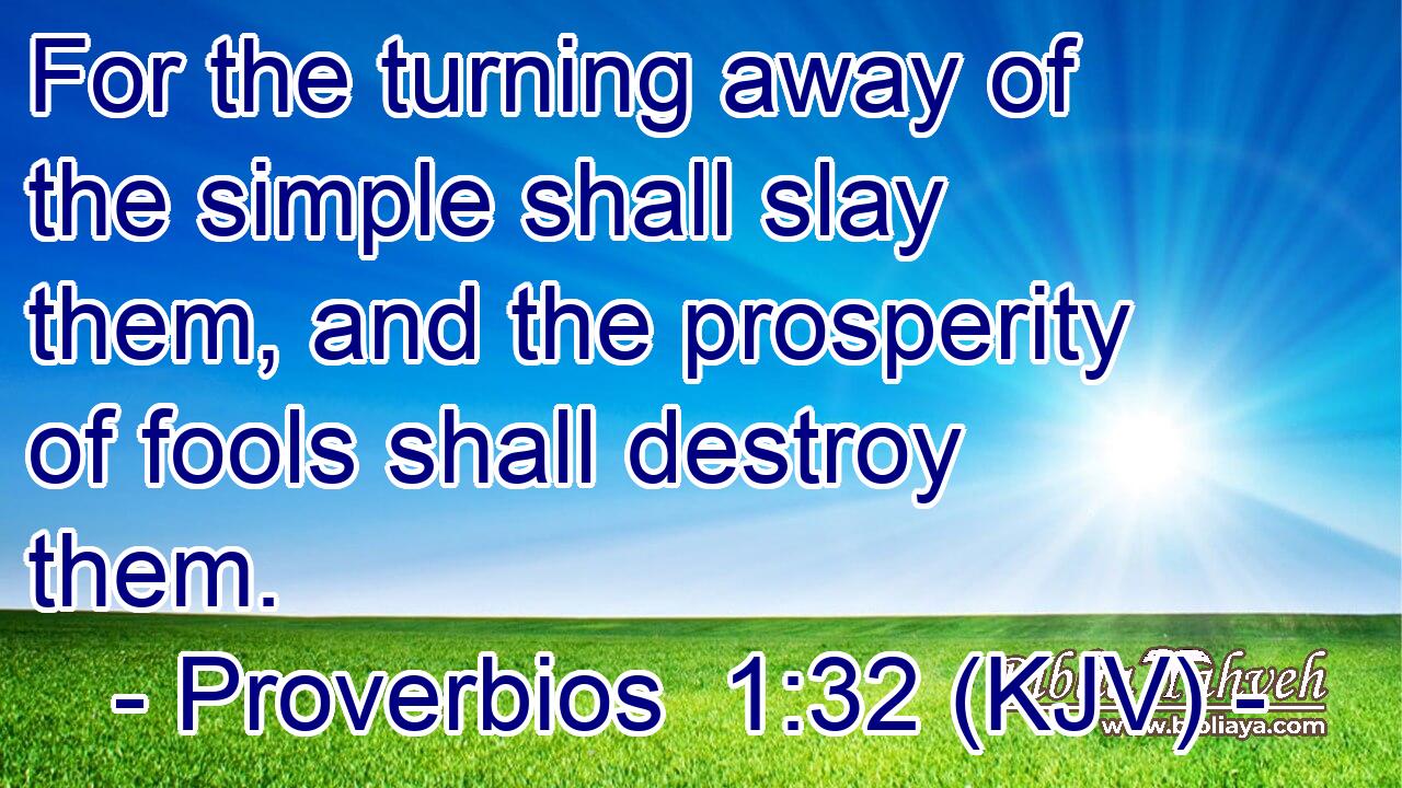 For the turning away of the simple shall slay them, and the prosperity of fools shall destroy them.