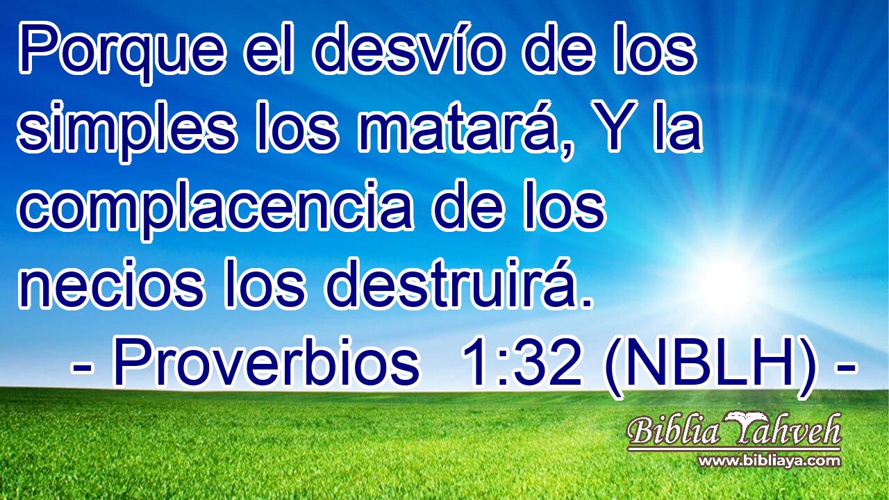  Porque el desvío de los simples los matará, Y la complacencia de los necios los destruirá. 