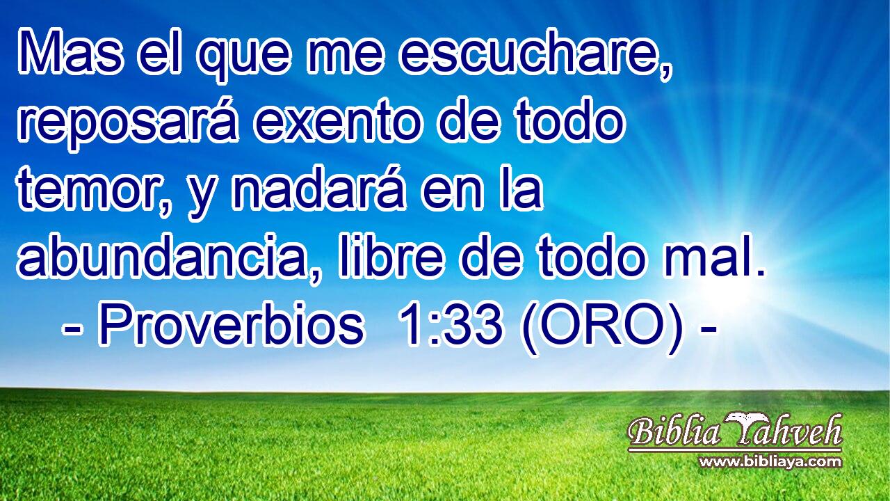  Mas el que me escuchare, reposará exento de todo temor, y nadará en la abundancia, libre de todo mal. 