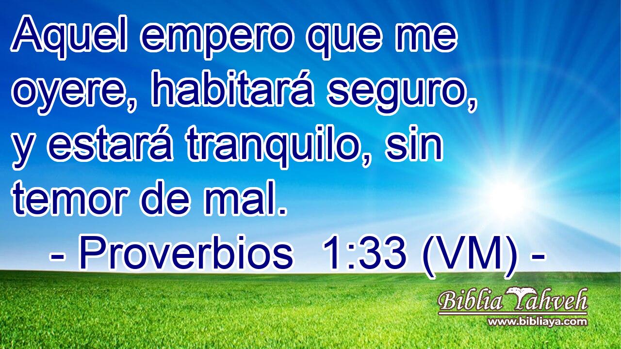  Aquel empero que me oyere, habitará seguro, y estará tranquilo, sin temor de mal. 