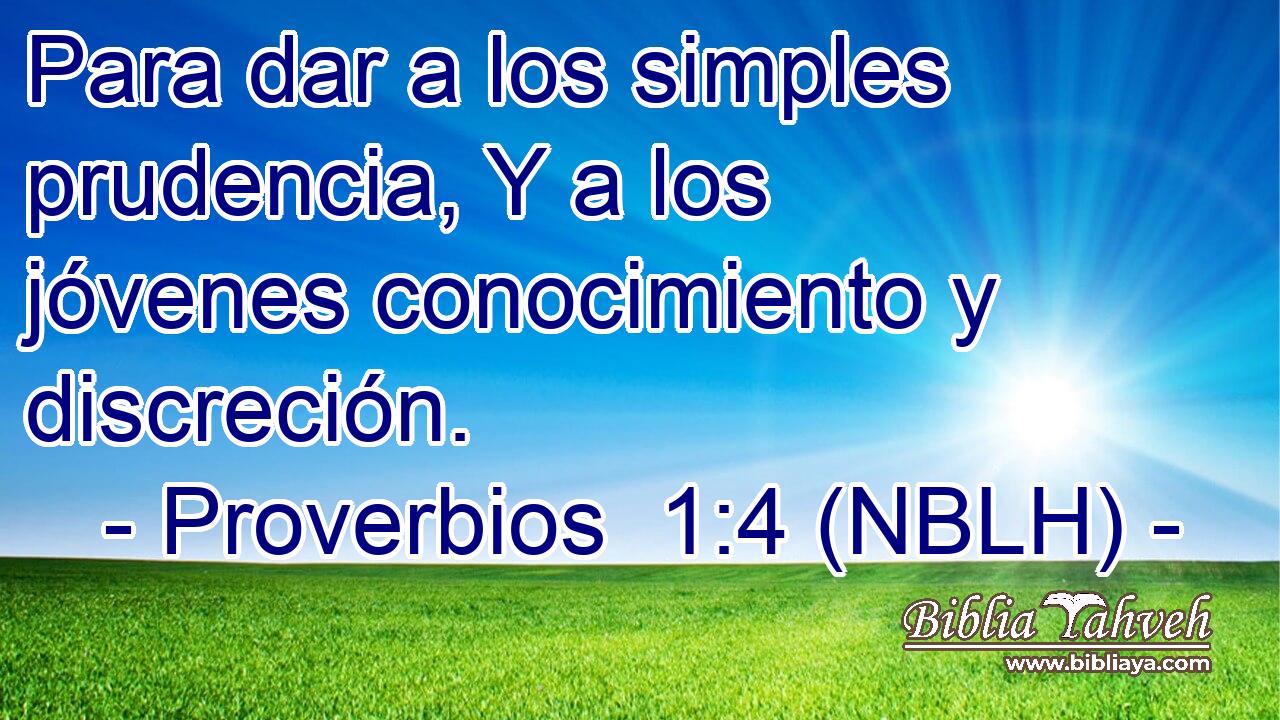  Para dar a los simples prudencia, Y a los jóvenes conocimiento y discreción. 