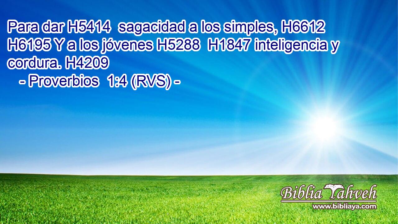 Para dar H5414  sagacidad a los simples, H6612  H6195 Y a los jóvenes H5288  H1847 inteligencia y cordura. H4209  