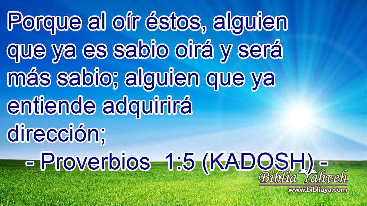  Porque al oír éstos, alguien que ya es sabio oirá y será más sabio; alguien que ya entiende adquirirá dirección; 