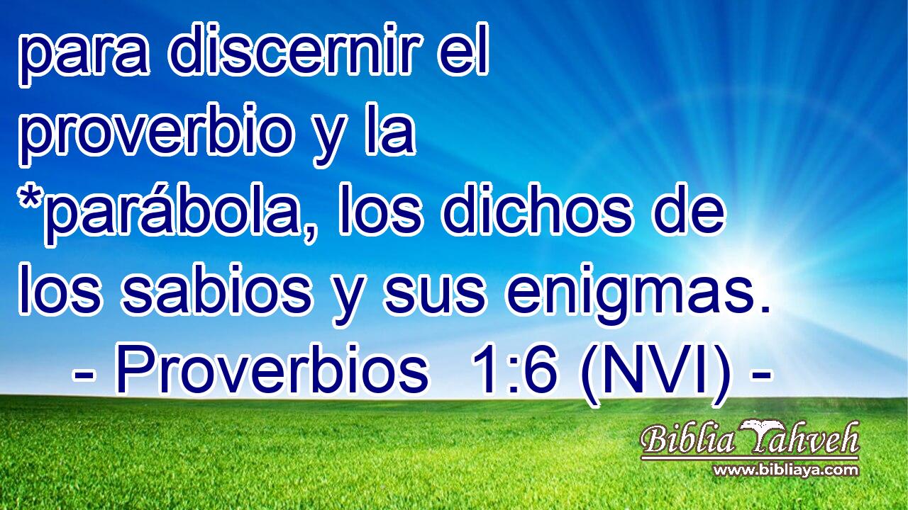  para discernir el proverbio y la *parábola, los dichos de los sabios y sus enigmas. 