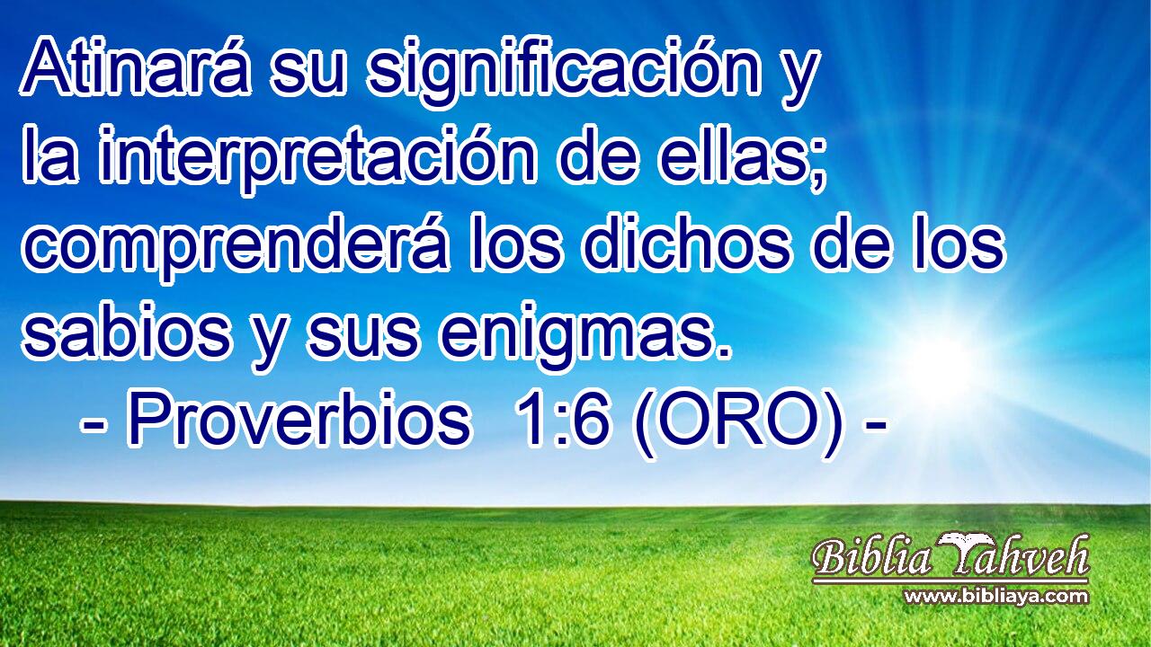  Atinará su significación y la interpretación de ellas; comprenderá los dichos de los sabios y sus enigmas. 
