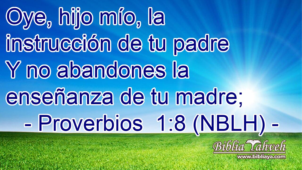 Oye, hijo mío, la instrucción de tu padre Y no abandones la enseñanza de tu madre; 