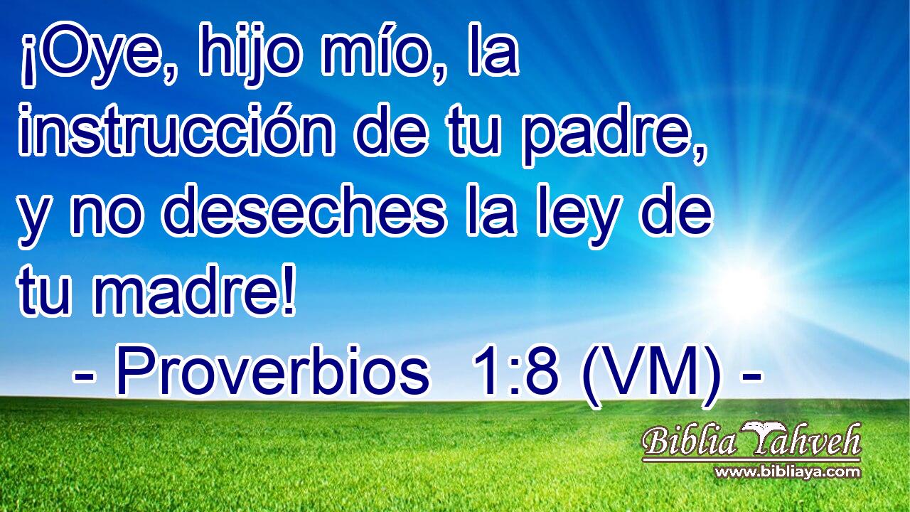  ¡Oye, hijo mío, la instrucción de tu padre, y no deseches la ley de tu madre! 