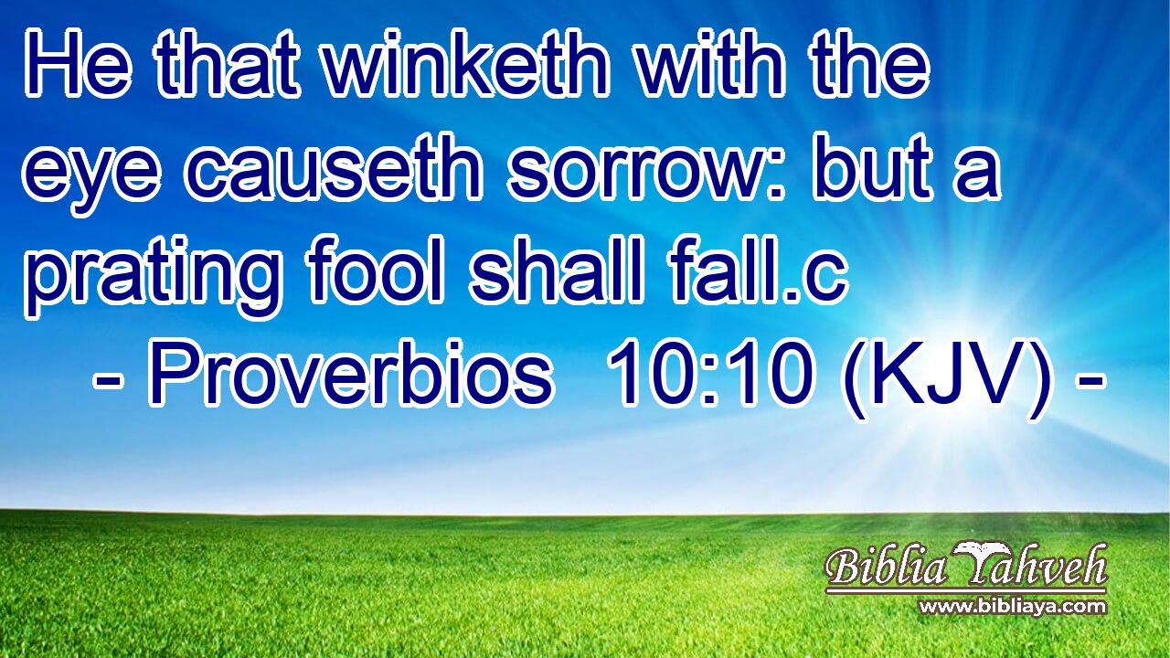 He that winketh with the eye causeth sorrow: but a prating fool shall fall.c