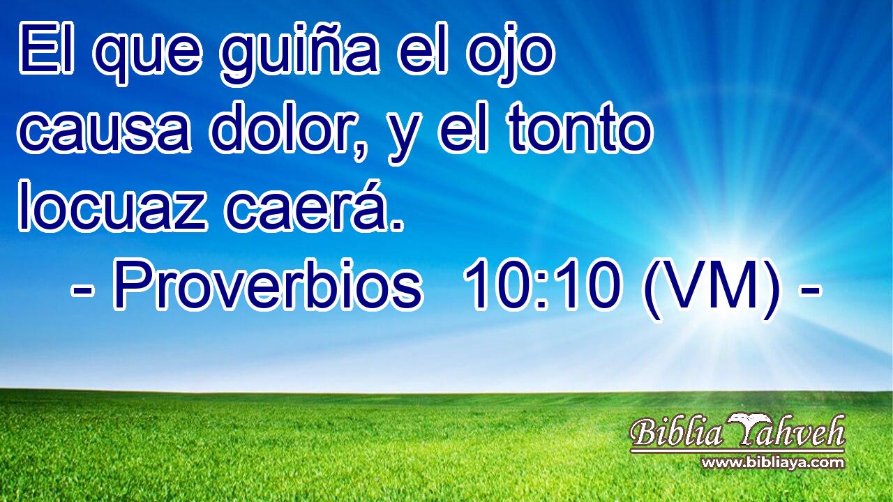  El que guiña el ojo causa dolor, y el tonto locuaz caerá. 