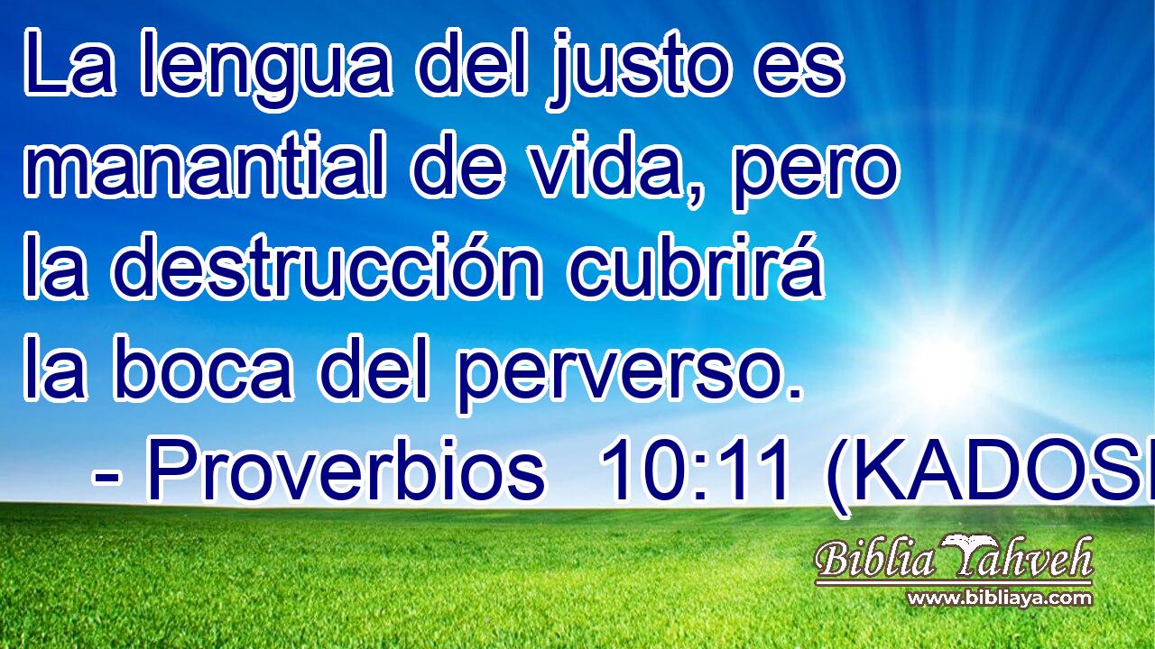  La lengua del justo es manantial de vida, pero la destrucción cubrirá la boca del perverso. 