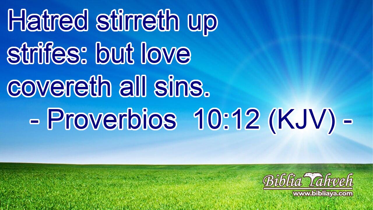 Hatred stirreth up strifes: but love covereth all sins.