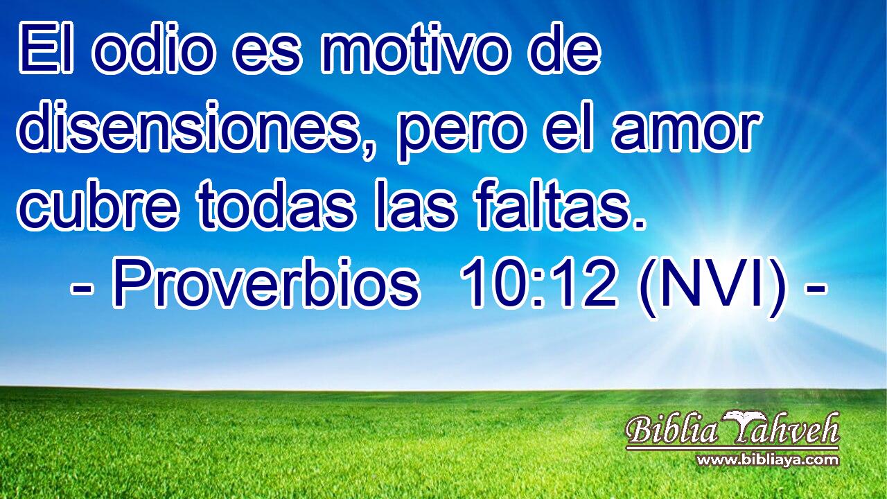  El odio es motivo de disensiones, pero el amor cubre todas las faltas. 