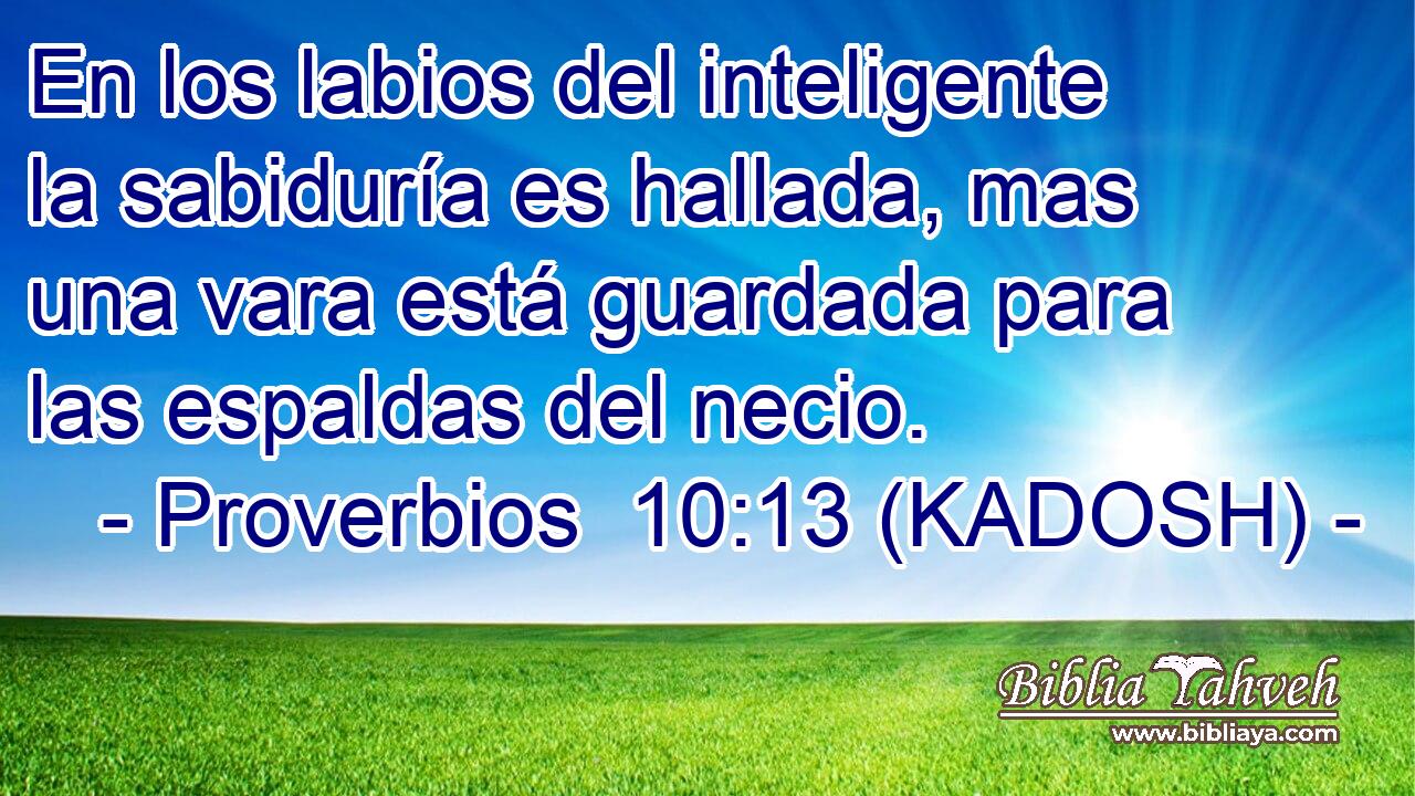 En los labios del inteligente la sabiduría es hallada, mas una vara está guardada para las espaldas del necio. 