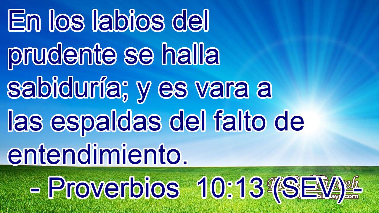 En los labios del prudente se halla sabiduría; y es vara a las espaldas del falto de entendimiento.