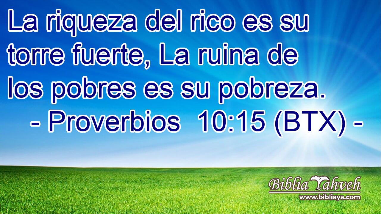 La riqueza del rico es su torre fuerte, La ruina de los pobres es su pobreza.
