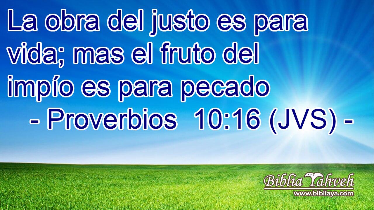 La obra del justo es para vida; mas el fruto del impío es para pecado