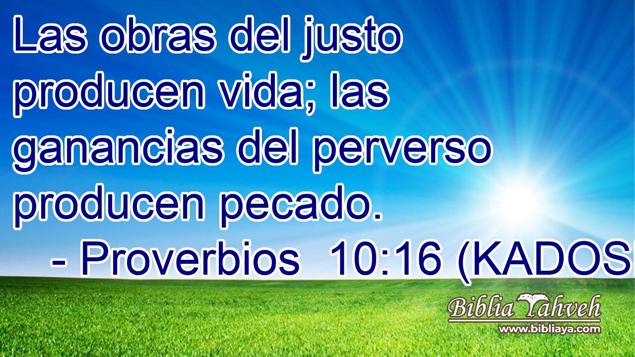  Las obras del justo producen vida; las ganancias del perverso producen pecado. 