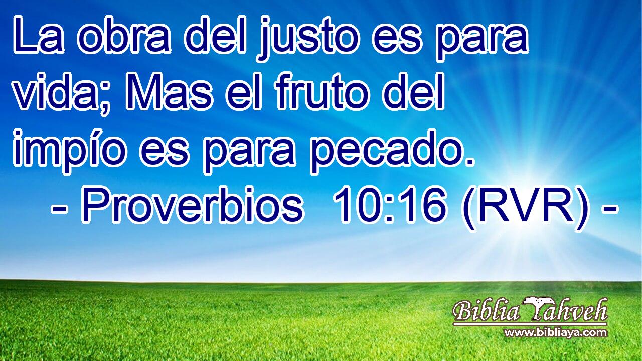 La obra del justo es para vida; Mas el fruto del impío es para pecado.